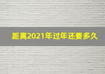 距离2021年过年还要多久