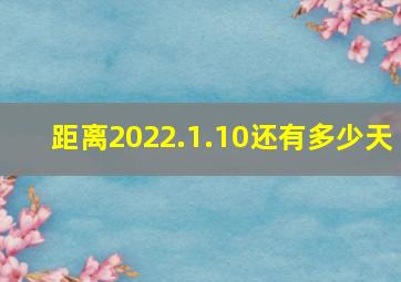 距离2022.1.10还有多少天