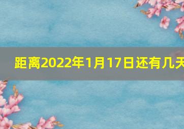 距离2022年1月17日还有几天