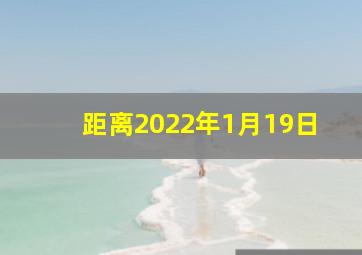 距离2022年1月19日