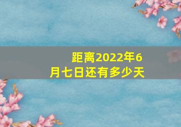 距离2022年6月七日还有多少天