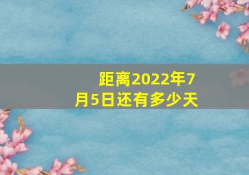 距离2022年7月5日还有多少天