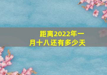 距离2022年一月十八还有多少天