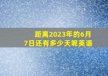 距离2023年的6月7日还有多少天呢英语