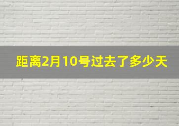 距离2月10号过去了多少天