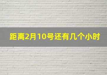 距离2月10号还有几个小时