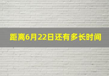 距离6月22日还有多长时间