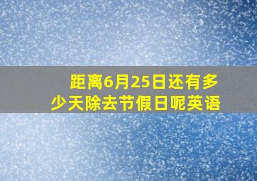 距离6月25日还有多少天除去节假日呢英语