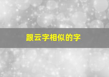 跟云字相似的字