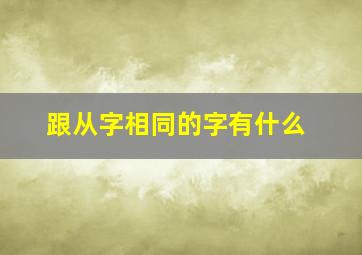 跟从字相同的字有什么