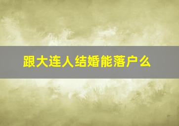 跟大连人结婚能落户么