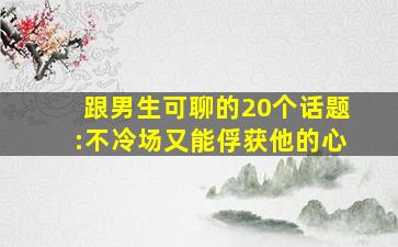 跟男生可聊的20个话题:不冷场又能俘获他的心