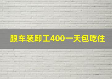 跟车装卸工400一天包吃住