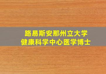 路易斯安那州立大学健康科学中心医学博士