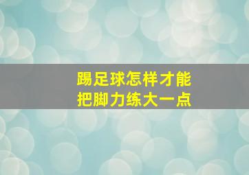 踢足球怎样才能把脚力练大一点