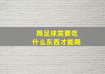 踢足球需要吃什么东西才能踢