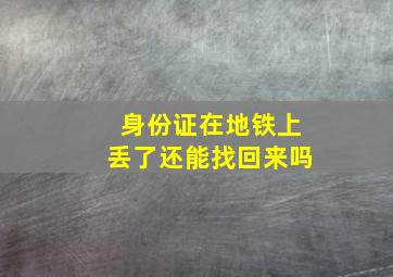 身份证在地铁上丢了还能找回来吗