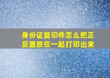 身份证复印件怎么把正反面放在一起打印出来