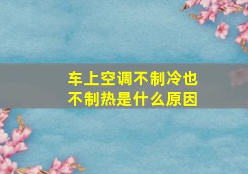 车上空调不制冷也不制热是什么原因