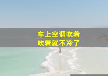 车上空调吹着吹着就不冷了