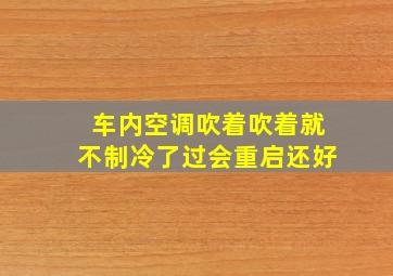 车内空调吹着吹着就不制冷了过会重启还好