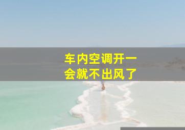 车内空调开一会就不出风了