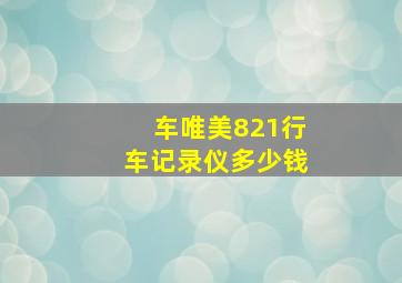 车唯美821行车记录仪多少钱