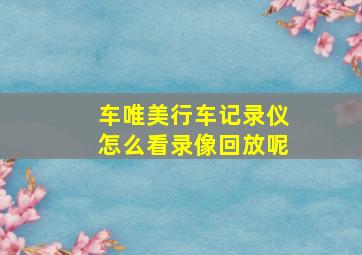 车唯美行车记录仪怎么看录像回放呢