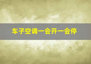 车子空调一会开一会停