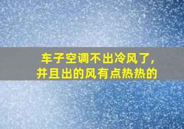 车子空调不出冷风了,并且出的风有点热热的