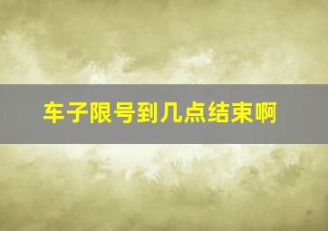 车子限号到几点结束啊