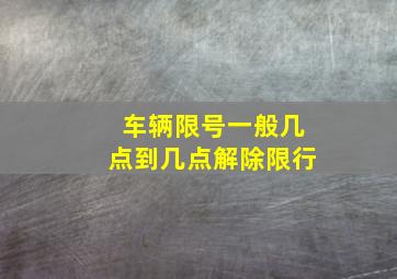 车辆限号一般几点到几点解除限行