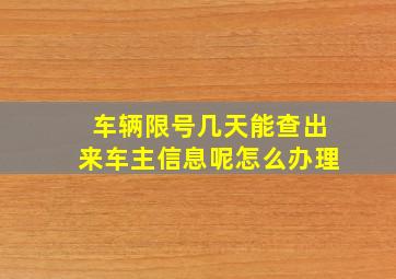 车辆限号几天能查出来车主信息呢怎么办理