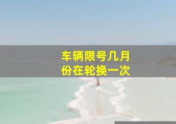 车辆限号几月份在轮换一次