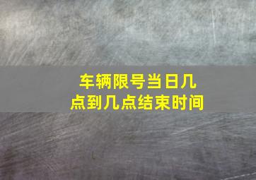 车辆限号当日几点到几点结束时间