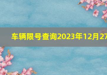 车辆限号查询2023年12月27