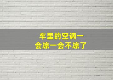 车里的空调一会凉一会不凉了