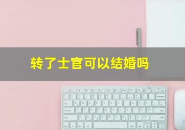 转了士官可以结婚吗