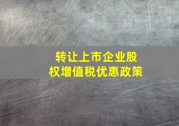 转让上市企业股权增值税优惠政策