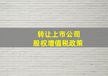 转让上市公司股权增值税政策