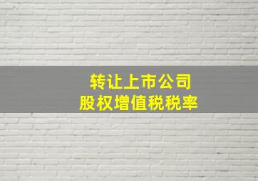 转让上市公司股权增值税税率