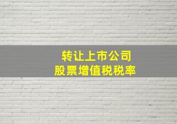 转让上市公司股票增值税税率