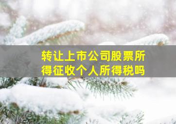 转让上市公司股票所得征收个人所得税吗