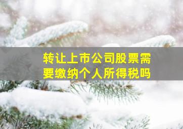 转让上市公司股票需要缴纳个人所得税吗