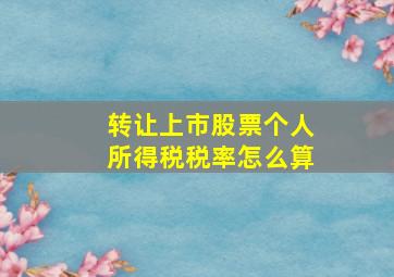 转让上市股票个人所得税税率怎么算