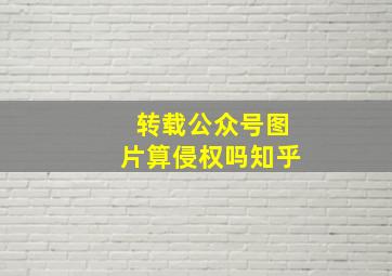 转载公众号图片算侵权吗知乎