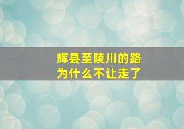 辉县至陵川的路为什么不让走了