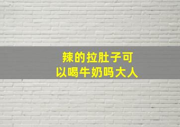 辣的拉肚子可以喝牛奶吗大人