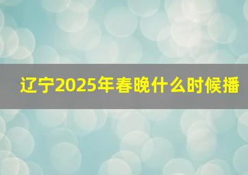 辽宁2025年春晚什么时候播