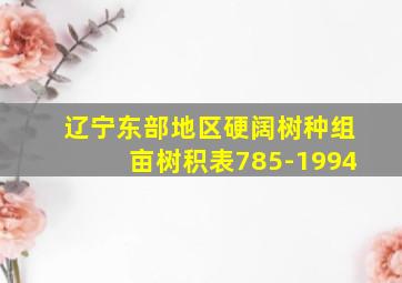 辽宁东部地区硬阔树种组亩树积表785-1994